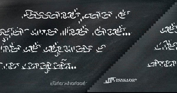 Passando para te desejar uma linda tarde... Cheinha de doçuras e amor no coração...... Frase de Edna Andrade.