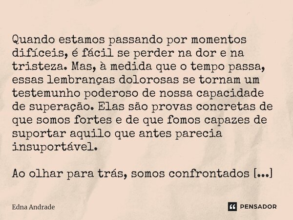  Quando estamos passando por momentos difíceis, é fácil se perder na dor e na tristeza. Mas, à medida que o tempo passa, essas lembranças dolorosas se tornam u... Frase de Edna Andrade.