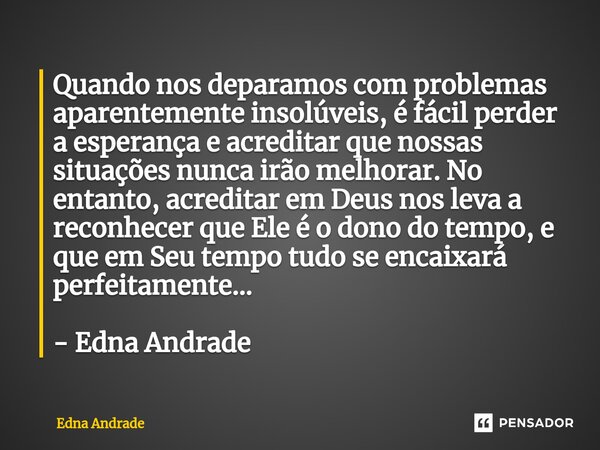 ⁠Quando nos deparamos com problemas aparentemente insolúveis, é fácil perder a esperança e acreditar que nossas situações nunca irão melhorar. No entanto, acred... Frase de Edna Andrade.