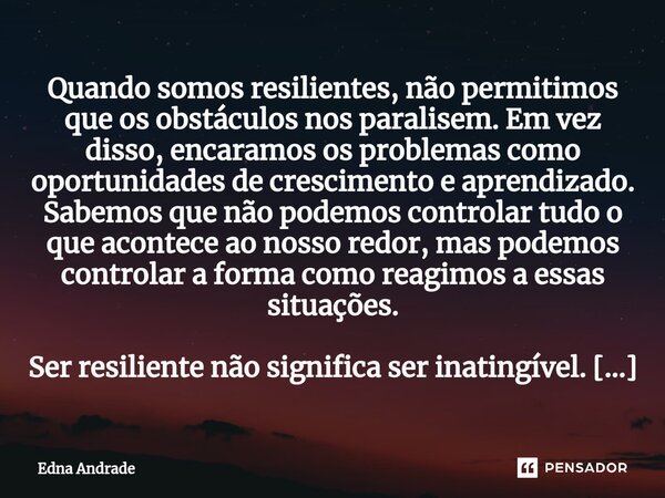 ⁠Quando somos resilientes, não permitimos que os obstáculos nos paralisem. Em vez disso, encaramos os problemas como oportunidades de crescimento e aprendizado.... Frase de Edna Andrade.