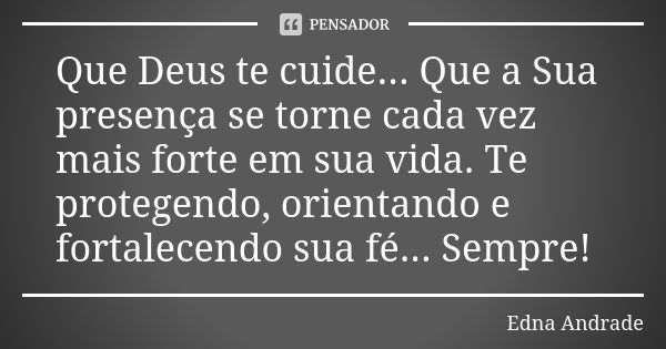 Que Deus te cuide... Que a Sua presença se torne cada vez mais forte em sua vida. Te protegendo, orientando e fortalecendo sua fé... Sempre!... Frase de Edna Andrade.