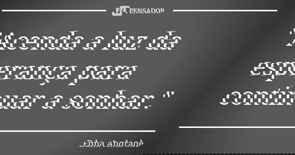 "Acenda a luz da esperança para continuar a sonhar."... Frase de Edna Andrade.
