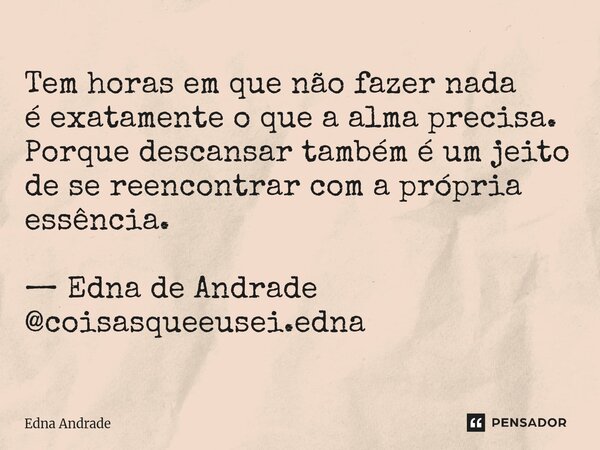 ⁠Tem horas em que não fazer nada é exatamente o que a alma precisa. Porque descansar também é um jeito de se reencontrar com a própria essência. — Edna de Andra... Frase de Edna Andrade.