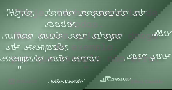 "Hoje, tenho respeito de todos. Mas nunca quis ser droga de exemplo, por que exemplo não erra. "... Frase de Edna Caetité.