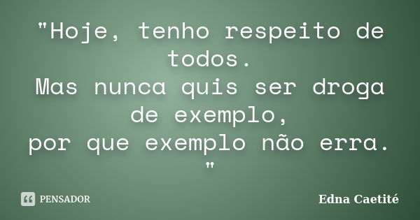 "Hoje, tenho respeito de todos. Mas nunca quis ser droga de exemplo, por que exemplo não erra. "... Frase de Edna Caetité.