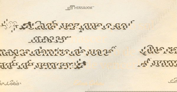 ╰♡╮✿Cada vez que o sol nascer Que renasça dentro de você A vontade de vencer!✿... Frase de Edna Cobas.