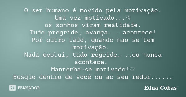 O ser humano é movido pela motivação. Uma vez motivado...☆ os sonhos viram realidade. Tudo progride, avança. ..acontece! Por outro lado, quando nao se tem motiv... Frase de Edna Cobas.