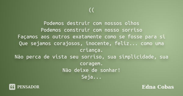 (( Podemos destruir com nossos olhos Podemos construir com nosso sorriso Façamos aos outros exatamente como se fosse para si Que sejamos corajosos, inocente, fe... Frase de Edna Cobas.