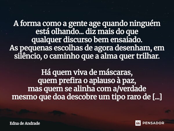 A forma como a gente age quando ninguém está olhando... diz mais do que qualquer discurso bem ensaiado. As pequenas escolhas de agora desenham, em silêncio, o ... Frase de Edna de Andrade.