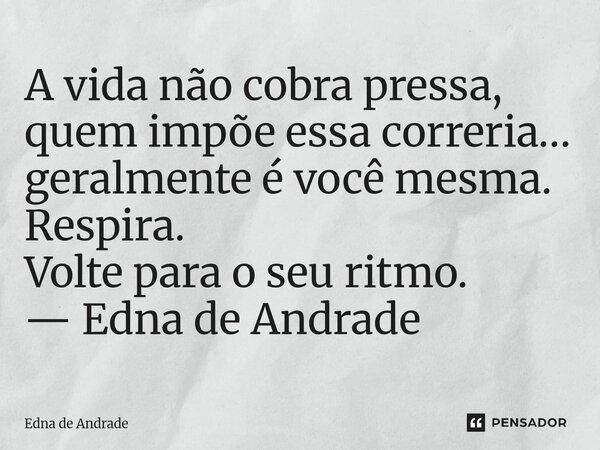 ⁠A vida não cobra pressa, quem impõe essa correria… geralmente é você mesma. Respira. Volte para o seu ritmo. — Edna de Andrade... Frase de Edna de Andrade.