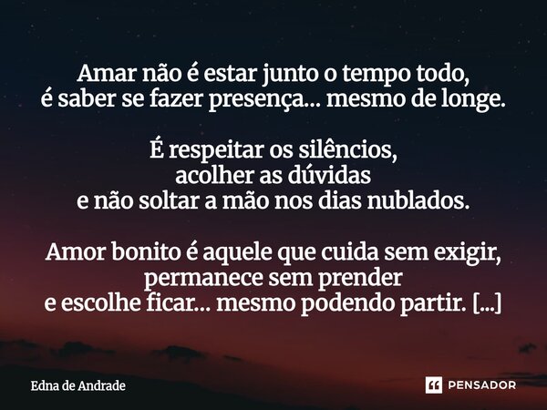 Amar não é estar junto o tempo todo, é saber se fazer presença… mesmo de longe. É respeitar os silêncios, acolher as dúvidas e não soltar a mão nos dias nublad... Frase de Edna de Andrade.
