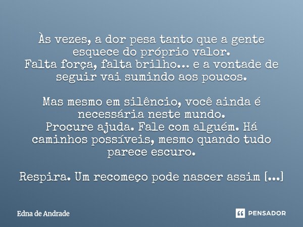 ⁠Às vezes, a dor pesa tanto que a gente esquece do próprio valor. Falta força, falta brilho… e a vontade de seguir vai sumindo aos poucos. Mas mesmo em silêncio... Frase de Edna de Andrade.