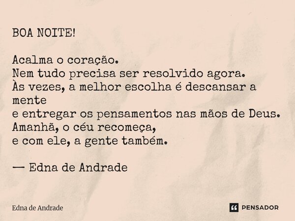 BOA NOITE! Acalma o coração. Nem tudo precisa ser resolvido agora. Às vezes, a melhor escolha é descansar a mente e entregar os pensamentos nas mãos de Deus. A... Frase de Edna de Andrade.