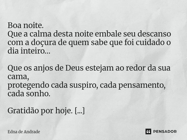  Boa noite. Que a calma desta noite embale seu descanso com a doçura de quem sabe que foi cuidado o dia inteiro… Que os anjos de Deus estejam ao redor da sua c... Frase de Edna de Andrade.