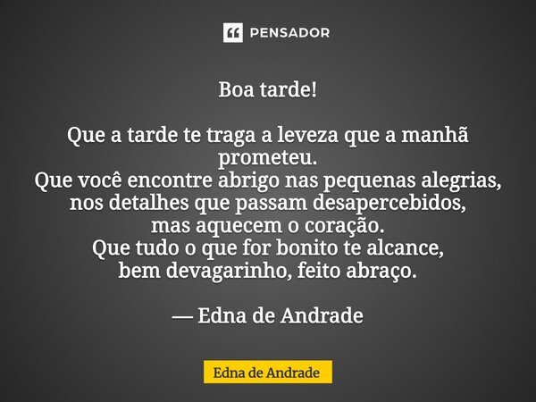 ⁠Boa tarde! Que a tarde te traga a leveza que a manhã prometeu. Que você encontre abrigo nas pequenas alegrias, nos detalhes que passam desapercebidos, mas aque... Frase de Edna de Andrade.