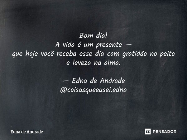 ⁠ Bom dia! A vida é um presente — que hoje você receba esse dia com gratidão no peito e leveza na alma. — Edna de Andrade @coisasqueeusei.edna... Frase de Edna de Andrade.