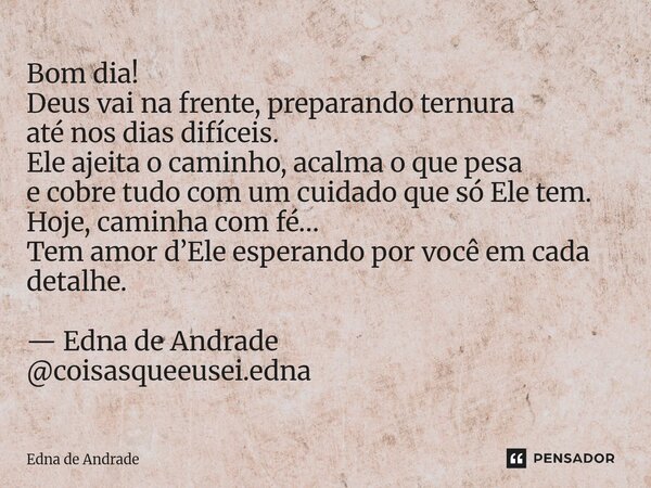 Bom dia! Deus vai na frente, preparando ternura até nos dias difíceis. Ele ajeita o caminho, acalma o que pesa e cobre tudo com um cuidado que só Ele tem. Hoje... Frase de Edna de Andrade.