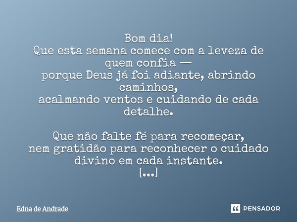 Bom dia! Que esta semana comece com a leveza de quem confia — porque Deus já foi adiante, abrindo caminhos, acalmando ventos e cuidando de cada detalhe. Que nã... Frase de Edna de Andrade.