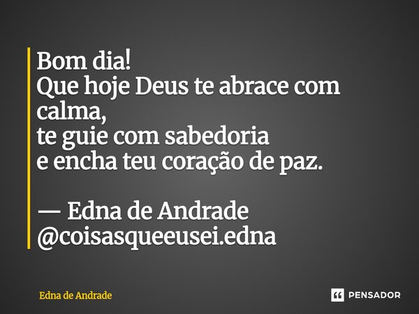 ⁠Bom dia! Que hoje Deus te abrace com calma, te guie com sabedoria e encha teu coração de paz. — Edna de Andrade @coisasqueeusei.edna... Frase de Edna de Andrade.