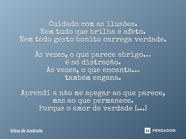Cuidado com as ilusões. Nem tudo que brilha é afeto. Nem todo gesto bonito carrega verdade. Às vezes, o que parece abrigo… é só distração. Às vezes, o que enca... Frase de Edna de Andrade.