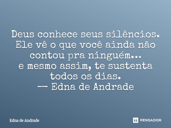 ⁠Deus conhece seus silêncios. Ele vê o que você ainda não contou pra ninguém… e mesmo assim, te sustenta todos os dias. — Edna de Andrade... Frase de Edna de Andrade.
