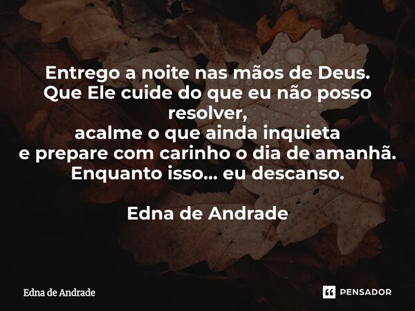⁠Entrego a noite nas mãos de Deus. Que Ele cuide do que eu não posso resolver, acalme o que ainda inquieta e prepare com carinho o dia de amanhã. Enquanto isso…... Frase de Edna de Andrade.