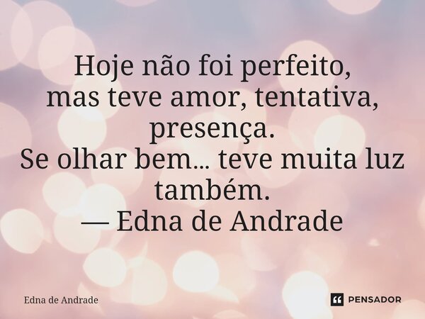 ⁠Hoje não foi perfeito, mas teve amor, tentativa, presença. Se olhar bem… teve muita luz também. — Edna de Andrade... Frase de Edna de Andrade.