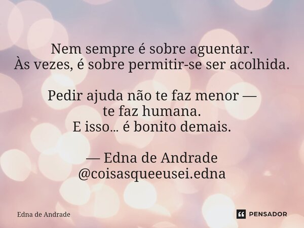⁠Nem sempre é sobre aguentar. Às vezes, é sobre permitir-se ser acolhida. Pedir ajuda não te faz menor — te faz humana. E isso… é bonito demais. — Edna de Andra... Frase de Edna de Andrade.
