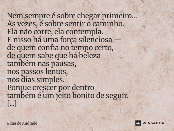 Nem sempre é sobre chegar primeiro… Às vezes, é sobre sentir o caminho. Ela não corre, ela contempla. E nisso há uma força silenciosa — de quem confia no tempo... Frase de Edna de Andrade.