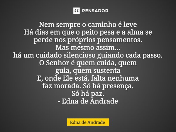 Nem sempre o caminho é leve Há dias em que opeito pesa e a alma se perde nos próprios pensamentos. Mas mesmo assim... há um cuidado silencioso guiando cada pas... Frase de Edna de Andrade.