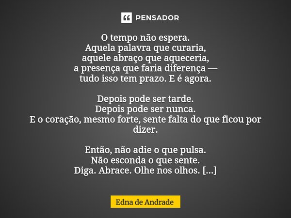 O tempo não espera. Aquela palavra que curaria, aquele abraço que aqueceria, a presença que faria diferença — tudo isso tem prazo. E é agora. Depois pode ser t... Frase de Edna de Andrade.