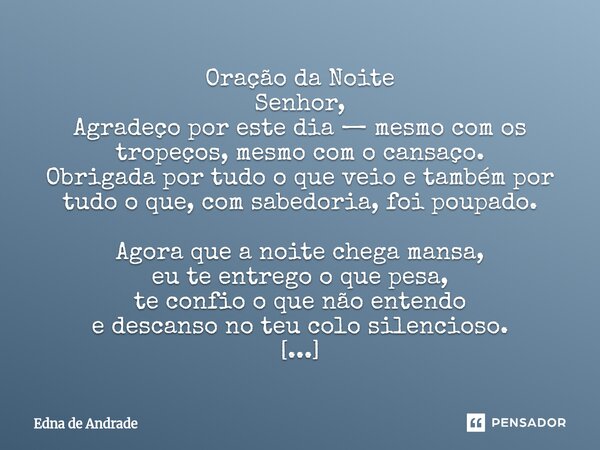 ⁠Oração da Noite Senhor, Agradeço por este dia — mesmo com os tropeços, mesmo com o cansaço. Obrigada por tudo o que veio e também por tudo o que, com sabedoria... Frase de Edna de Andrade.