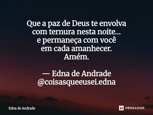 ⁠Que a paz de Deus te envolva com ternura nesta noite… e permaneça com você em cada amanhecer. Amém. — Edna de Andrade @coisasqueeusei.edna... Frase de Edna de Andrade.