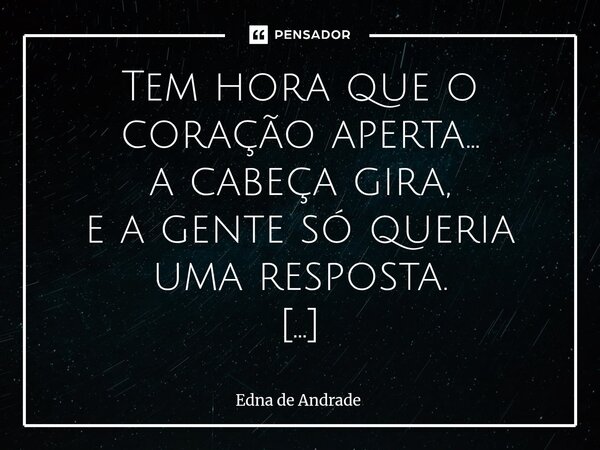 Tem hora que o coração aperta… a cabeça gira, e a gente só queria uma resposta. Mas às vezes, o que mais precisamos não é entender — é confiar. Respira. Conver... Frase de Edna de Andrade.