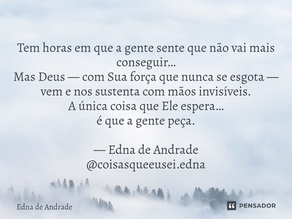 Tem horas em que a gente sente que não vai mais conseguir… Mas Deus — com Sua força que nunca se esgota — vem e nos sustenta com mãos invisíveis. A única coisa... Frase de Edna de Andrade.