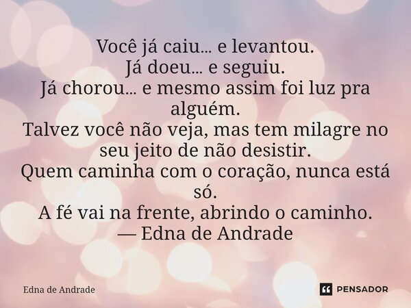Você já caiu… e levantou. Já doeu… e seguiu. Já chorou… e mesmo assim foi luz pra alguém. Talvez você não veja, mas tem milagre no seu jeito de não desistir. Q... Frase de Edna de Andrade.
