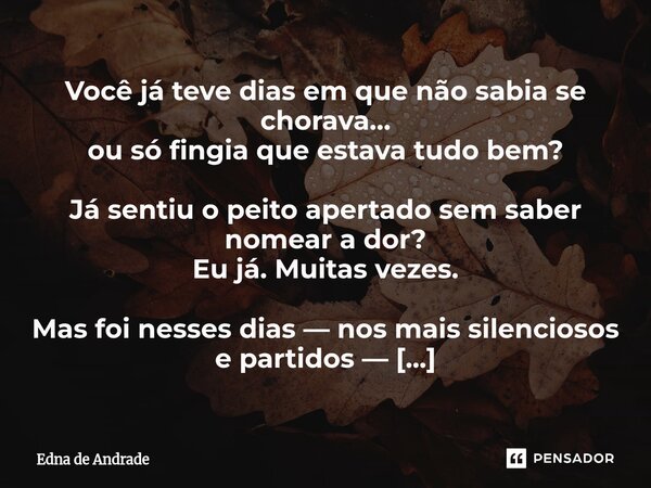 Você já teve dias em que não sabia se chorava… ou só fingia que estava tudo bem? Já sentiu o peito apertado sem saber nomear a dor? Eu já. Muitas vezes. Mas fo... Frase de Edna de Andrade.