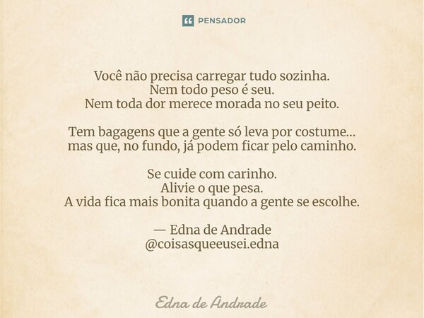 ⁠Você não precisa carregar tudo sozinha. Nem todo peso é seu. Nem toda dor merece morada no seu peito. Tem bagagens que a gente só leva por costume… mas que, no... Frase de Edna de Andrade.