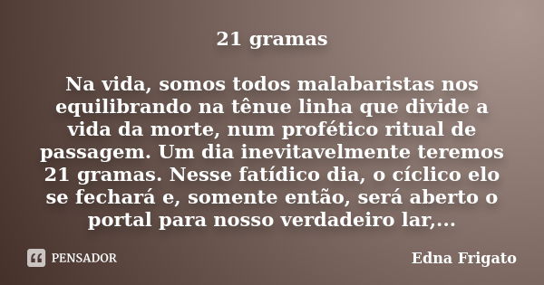 21 gramas Na vida, somos todos malabaristas nos equilibrando na tênue linha que divide a vida da morte, num profético ritual de passagem. Um dia inevitavelmente... Frase de Edna Frigato.