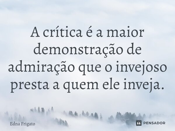 ⁠A crítica é a maior demonstração de admiração que o invejoso presta a quem ele inveja.... Frase de Edna Frigato.