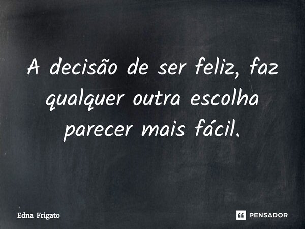 ⁠A decisão de ser feliz, faz qualquer outra escolha parecer mais fácil.... Frase de Edna Frigato.