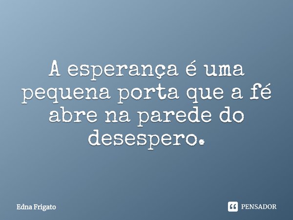 ⁠A esperança é uma pequena porta que a fé abre na parede do desespero.... Frase de Edna Frigato.