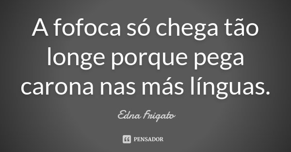 A fofoca só chega tão longe porque pega carona nas más línguas.... Frase de Edna Frigato.