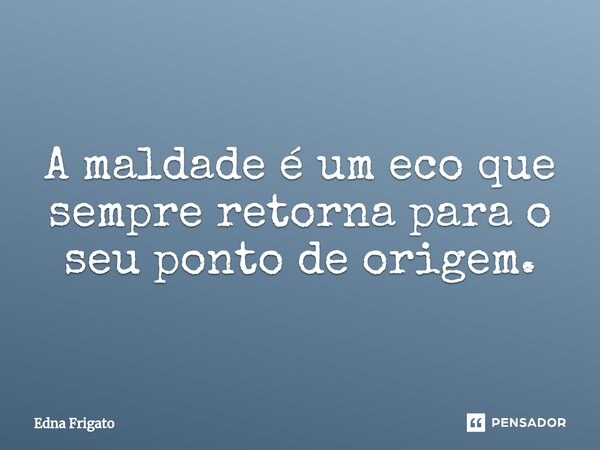 ⁠A maldade é um eco que sempre retorna para o seu ponto de origem.... Frase de Edna Frigato.