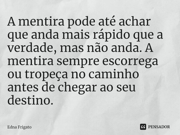 ⁠A mentira pode até achar que anda mais rápido que a verdade, mas não anda. A mentira sempre escorrega ou tropeça no caminho antes de chegar ao seu destino.... Frase de Edna Frigato.