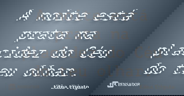A noite está prata na placidez do Céu do teu olhar.... Frase de Edna Frigato.