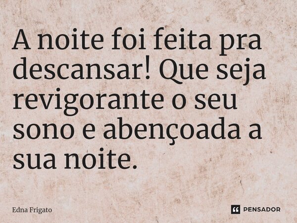 ⁠A noite foi feita pra descansar! Que seja revigorante o seu sono e abençoada a sua noite.... Frase de Edna Frigato.