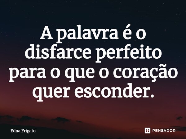 ⁠A palavra é o disfarce perfeito para o que o coração quer esconder.... Frase de Edna Frigato.