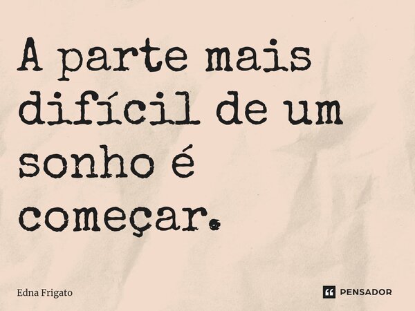 ⁠A parte mais difícil de um sonho é começar.... Frase de Edna Frigato.