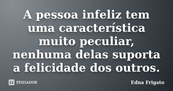 A pessoa infeliz tem uma característica muito peculiar, nenhuma delas suporta a felicidade dos outros.... Frase de Edna Frigato.